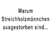 Warum Streichholzmänchen ausgestorben sind